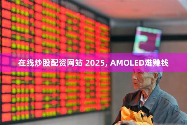 在线炒股配资网站 2025, AMOLED难赚钱