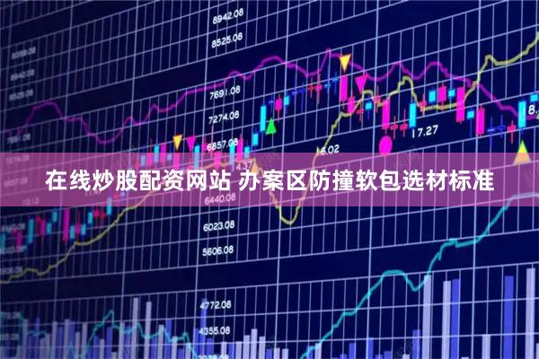 在线炒股配资网站 办案区防撞软包选材标准
