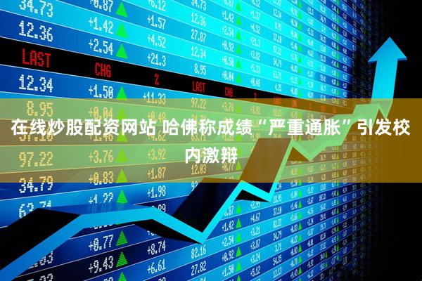 在线炒股配资网站 哈佛称成绩“严重通胀”引发校内激辩