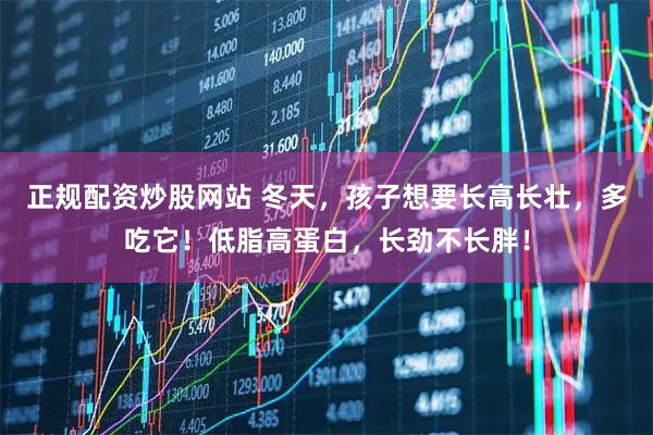 正规配资炒股网站 冬天，孩子想要长高长壮，多吃它！低脂高蛋白，长劲不长胖！