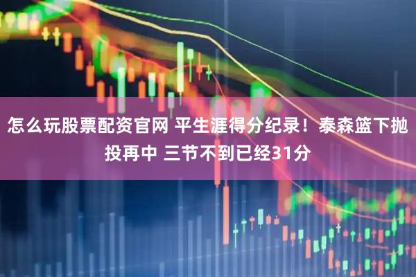 怎么玩股票配资官网 平生涯得分纪录！泰森篮下抛投再中 三节不到已经31分