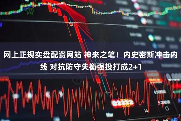 网上正规实盘配资网站 神来之笔！内史密斯冲击内线 对抗防守失衡强投打成2+1