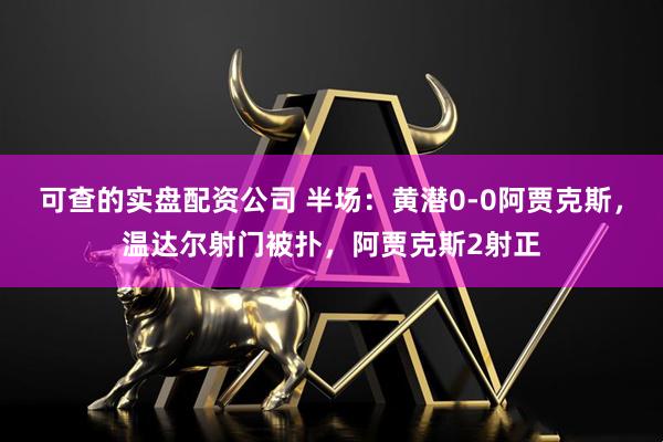 可查的实盘配资公司 半场：黄潜0-0阿贾克斯，温达尔射门被扑，阿贾克斯2射正
