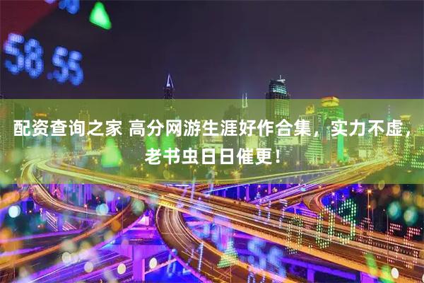 配资查询之家 高分网游生涯好作合集，实力不虚，老书虫日日催更！