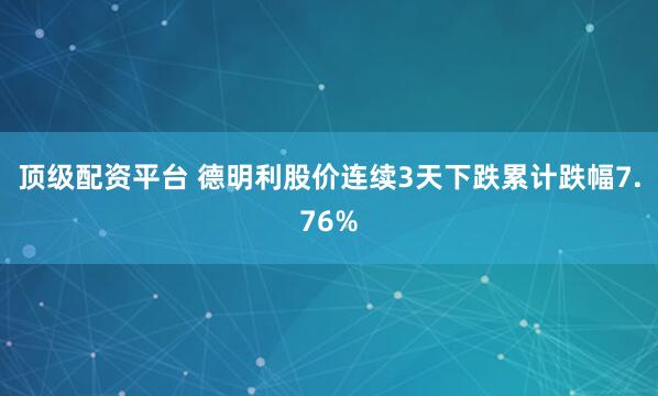 顶级配资平台 德明利股价连续3天下跌累计跌幅7.76%