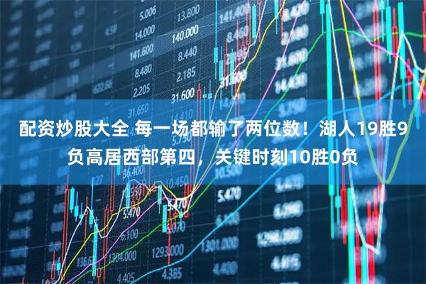 配资炒股大全 每一场都输了两位数！湖人19胜9负高居西部第四，关键时刻10胜0负