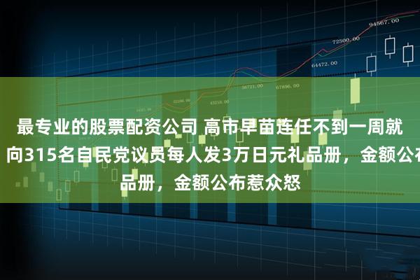 最专业的股票配资公司 高市早苗连任不到一周就爆丑闻！向315名自民党议员每人发3万日元礼品册，金额公布惹众怒