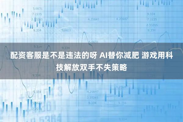 配资客服是不是违法的呀 AI替你减肥 游戏用科技解放双手不失策略