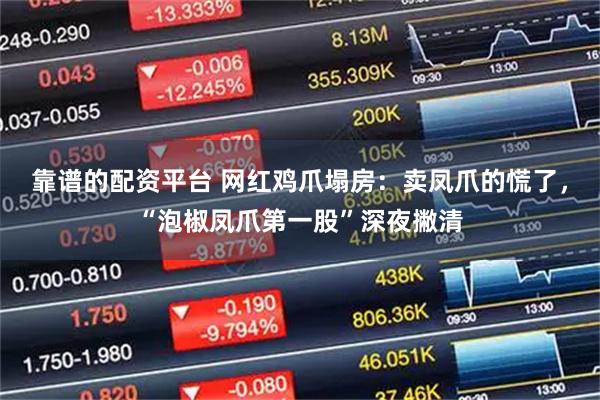 靠谱的配资平台 网红鸡爪塌房：卖凤爪的慌了，“泡椒凤爪第一股”深夜撇清